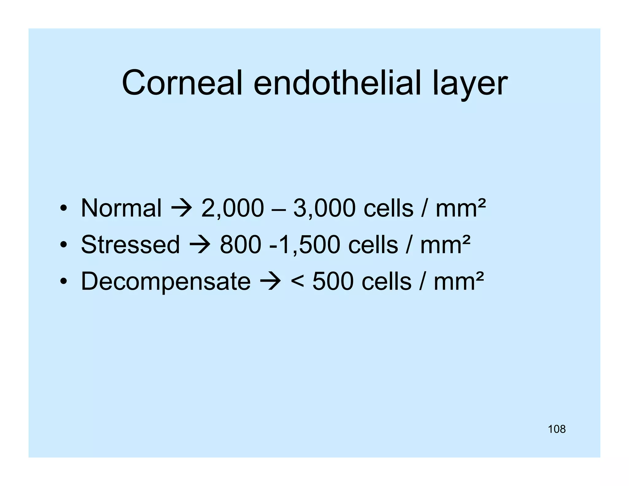 Corneal endothelial layer

• Normal  2 000 – 3 000 cells / mm²
2,000 3,000
mm
• Stressed  800 -1,500 cells / mm²
• D
Decompensate  < 500 cells / mm²
t
ll
²

108

 