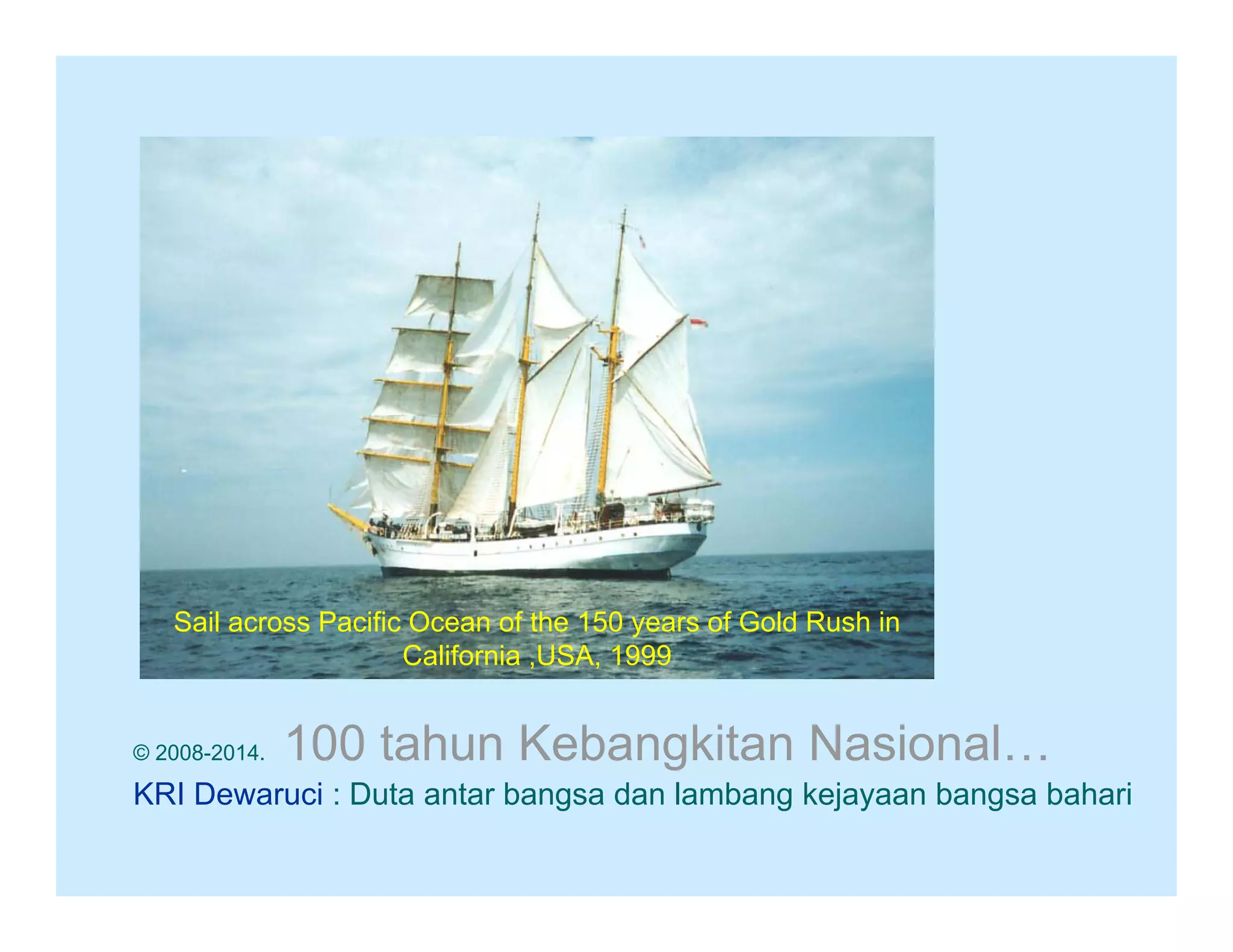 Sail across Pacific Ocean of the 150 years of Gold Rush in
California ,USA, 1999
USA
© 2008-2014.

100 tahun Kebangkitan Nasional…

KRI Dewaruci : Duta antar bangsa dan lambang kejayaan bangsa bahari

 
