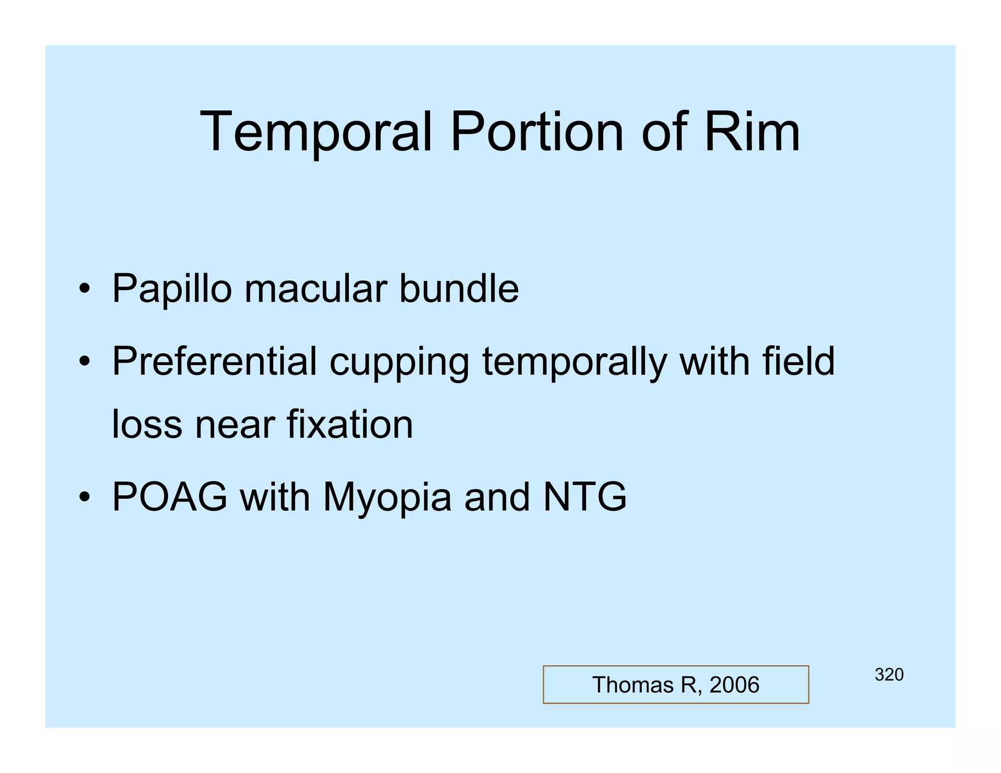 Temporal Portion of Rim
• Papillo macular bundle
• Preferential cupping temporally with field
loss near fixation
• POAG with Myopia and NTG

Thomas R, 2006

320

 