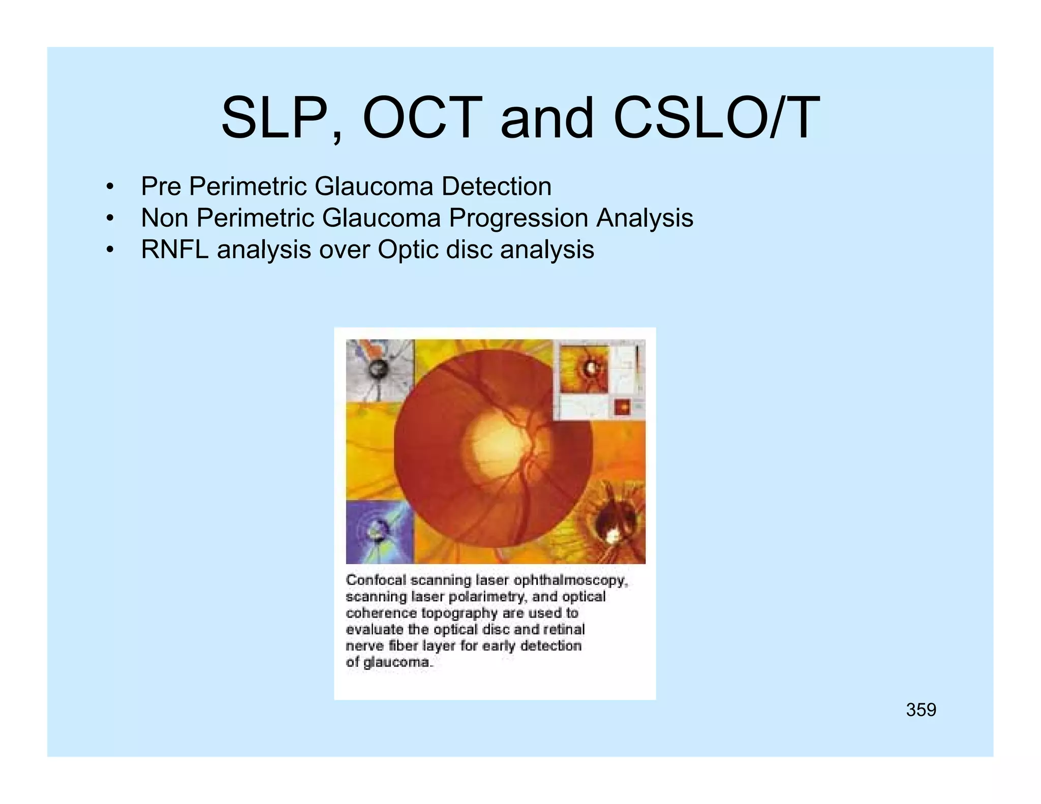 SLP, OCT and CSLO/T
•
•
•

Pre Perimetric Glaucoma Detection
Non Perimetric Glaucoma Progression Analysis
RNFL analysis over Optic disc analysis

359

 
