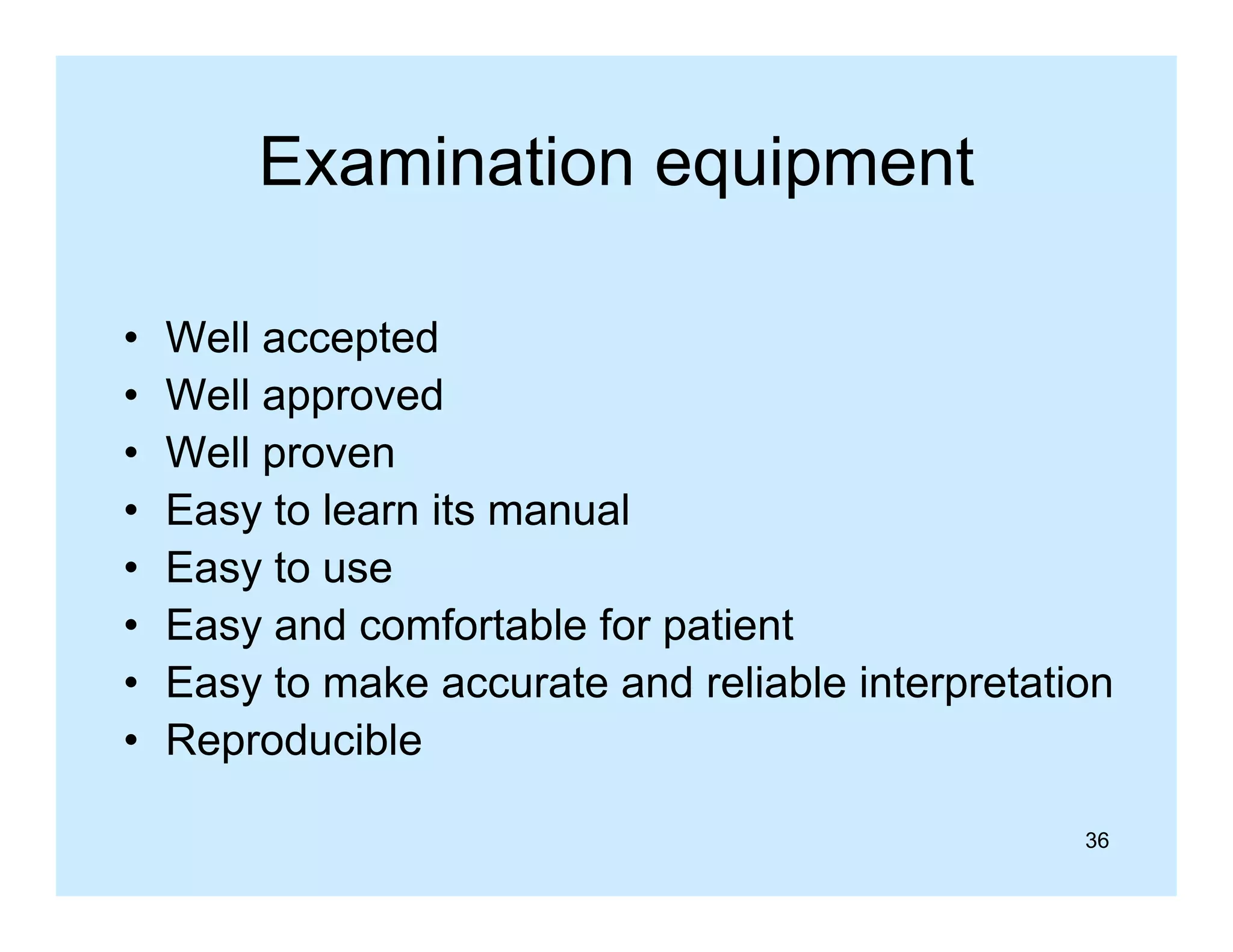 Examination equipment
•
•
•
•
•
•
•
•

Well accepted
pp
Well approved
Well proven
Easy to learn its manual
Easy to use
Easy and comfortable for patient
Easy to make accurate and reliable interpretation
Reproducible
36

 