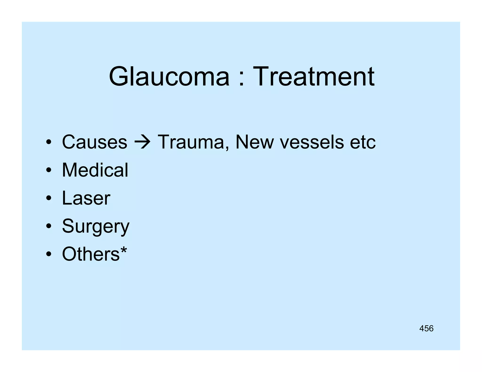 Glaucoma : T t
Gl
Treatment
t
•
•
•
•
•

Causes  Trauma, New vessels etc
Medical
Laser
Surgery
Others
Others*

456

 
