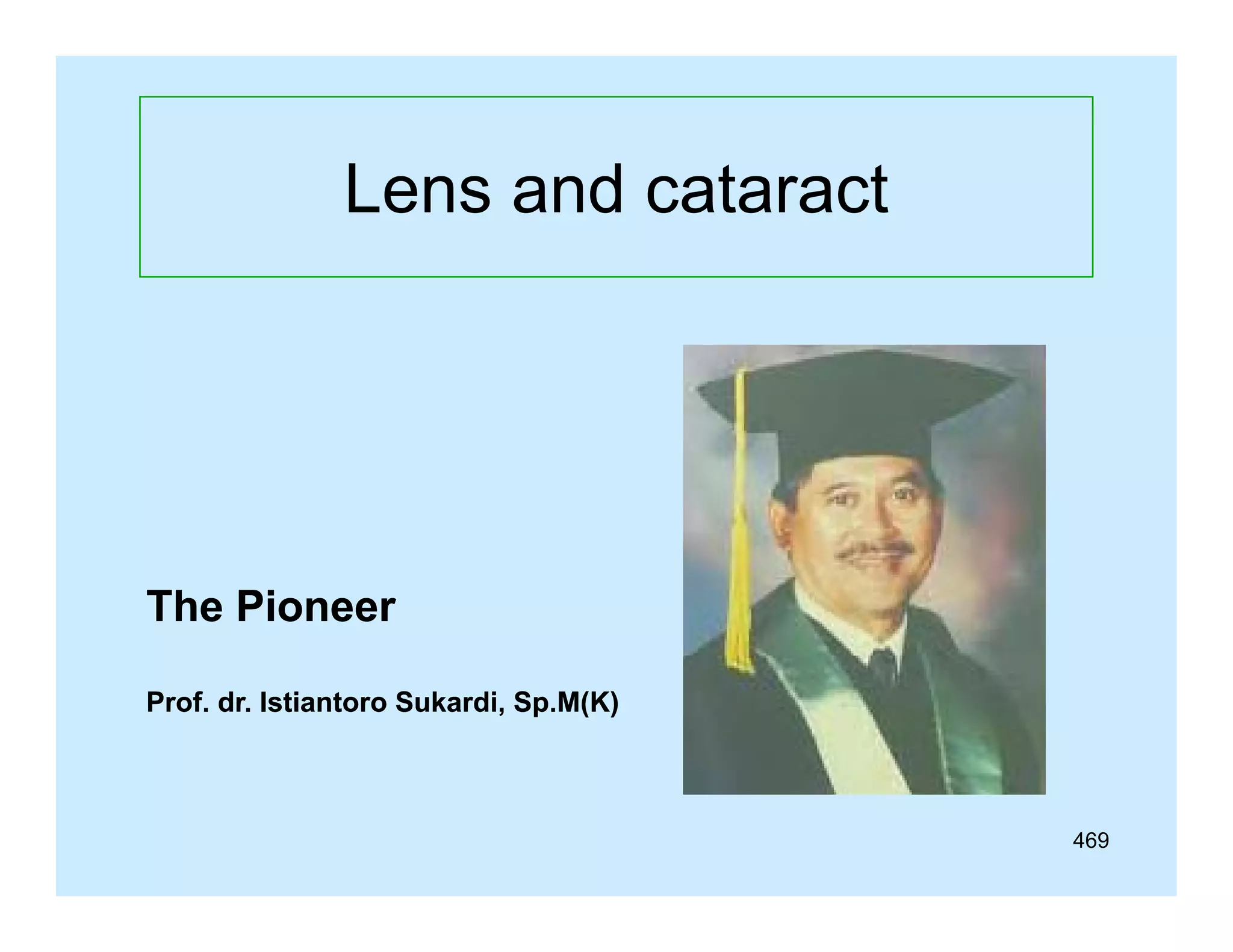 Lens and cataract
L
d t
t

The Pioneer
Prof. dr. Istiantoro Sukardi, Sp.M(K)
Sukardi, Sp.M(K)

469

 