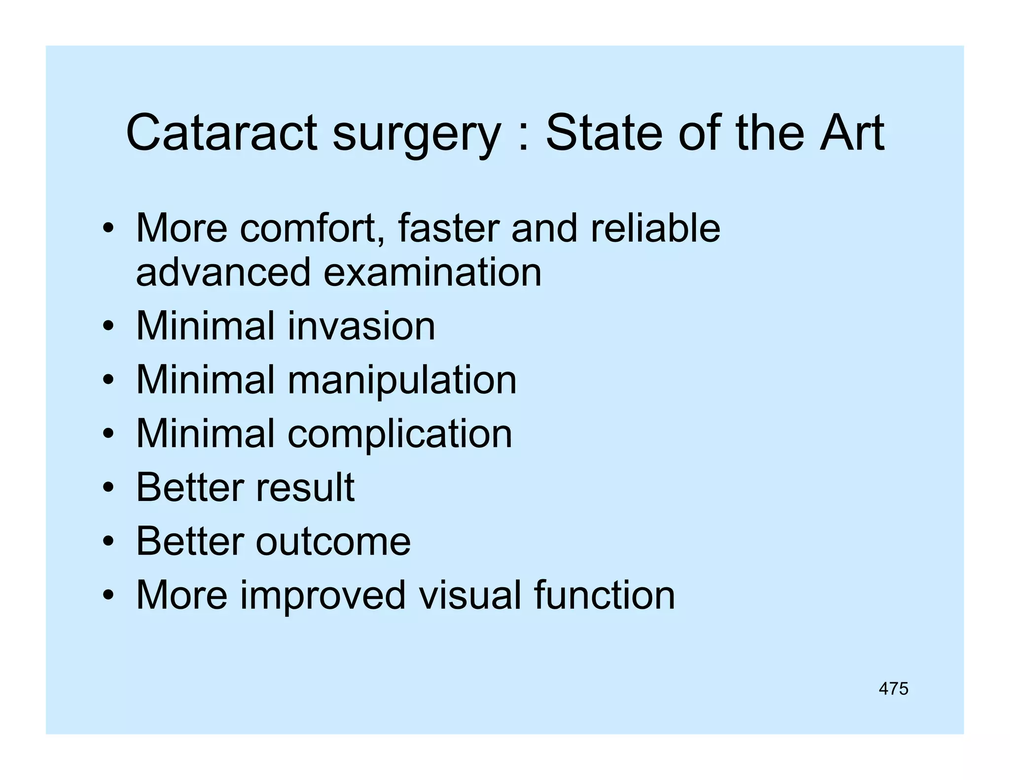 Cataract surgery : State of the Art
• More comfort, faster and reliable
,
advanced examination
• Minimal invasion
• Minimal manipulation
• Minimal complication
• Better result
• Better outcome
• More improved visual function
475

 