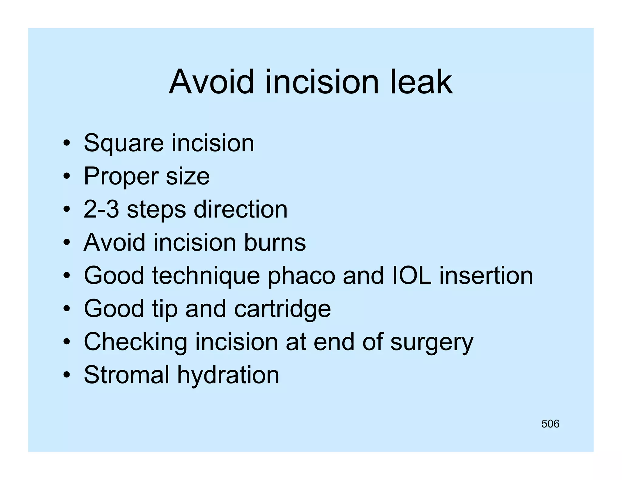 Avoid incision leak
•
•
•
•
•
•
•
•

Square incision
Proper size
2-3
2 3 steps direction
Avoid incision burns
Good t h i
G d technique phaco and IOL i
h
d
insertion
ti
Good tip and cartridge
Checking incision at end of surgery
Stromal hydration
506

 