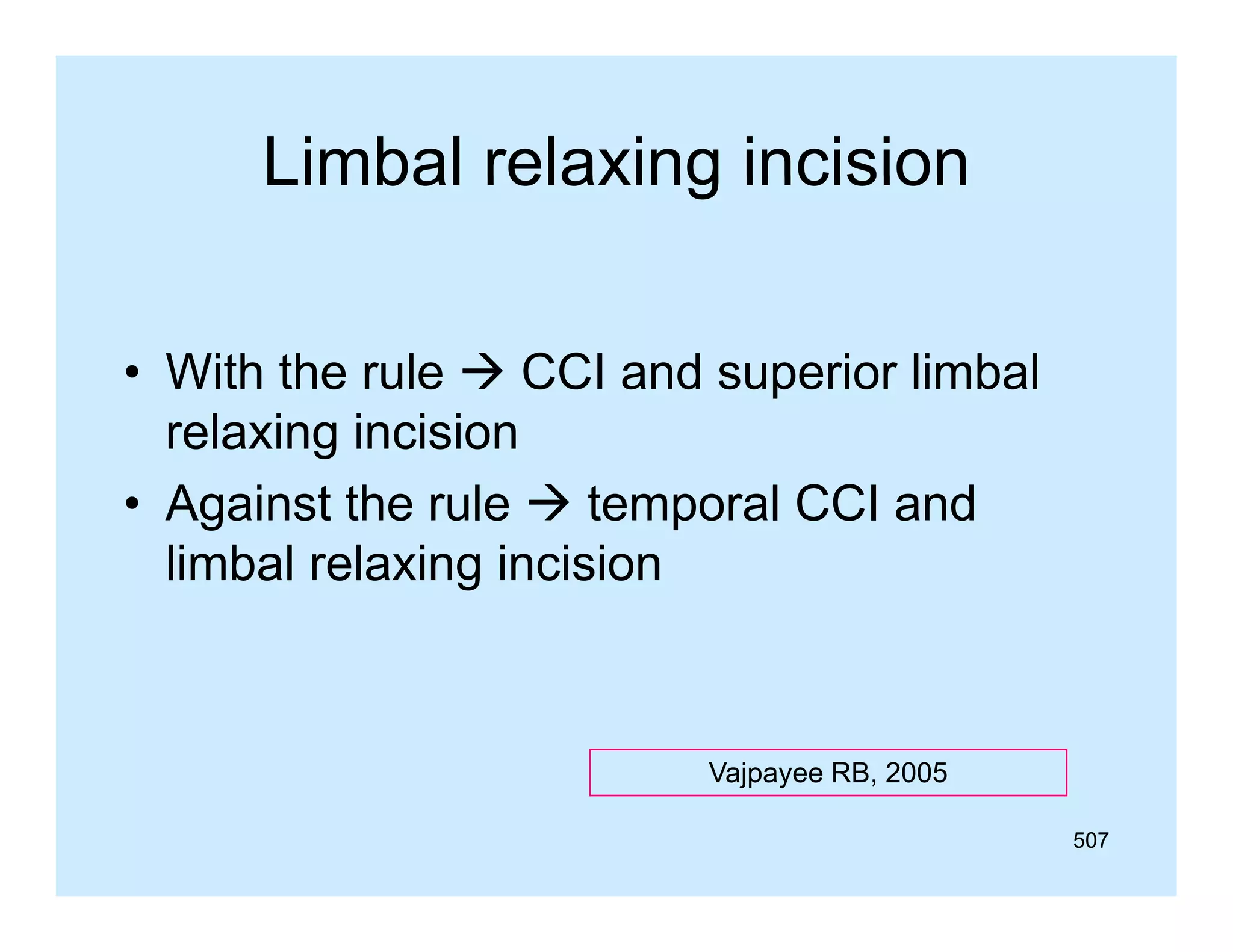 Limbal relaxing incision
• With the rule  CCI and superior limbal
relaxing i i i
l i incision
• Against the rule  temporal CCI and
limbal relaxing incision

Vajpayee RB 2005
RB,
507

 