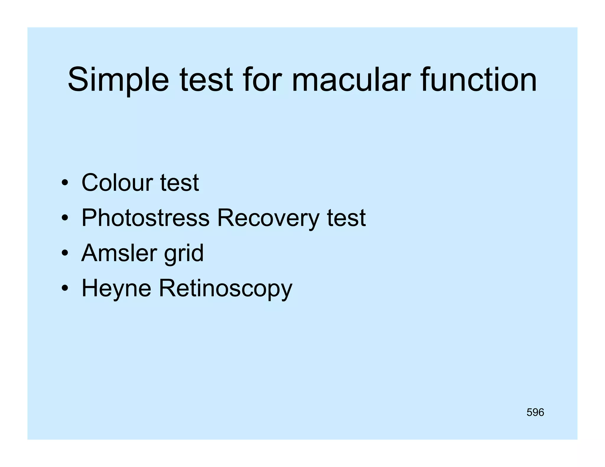 Simple test for macular function
•
•
•
•

Colour test
Photostress Recovery test
Amsler grid
g
Heyne Retinoscopy

596

 