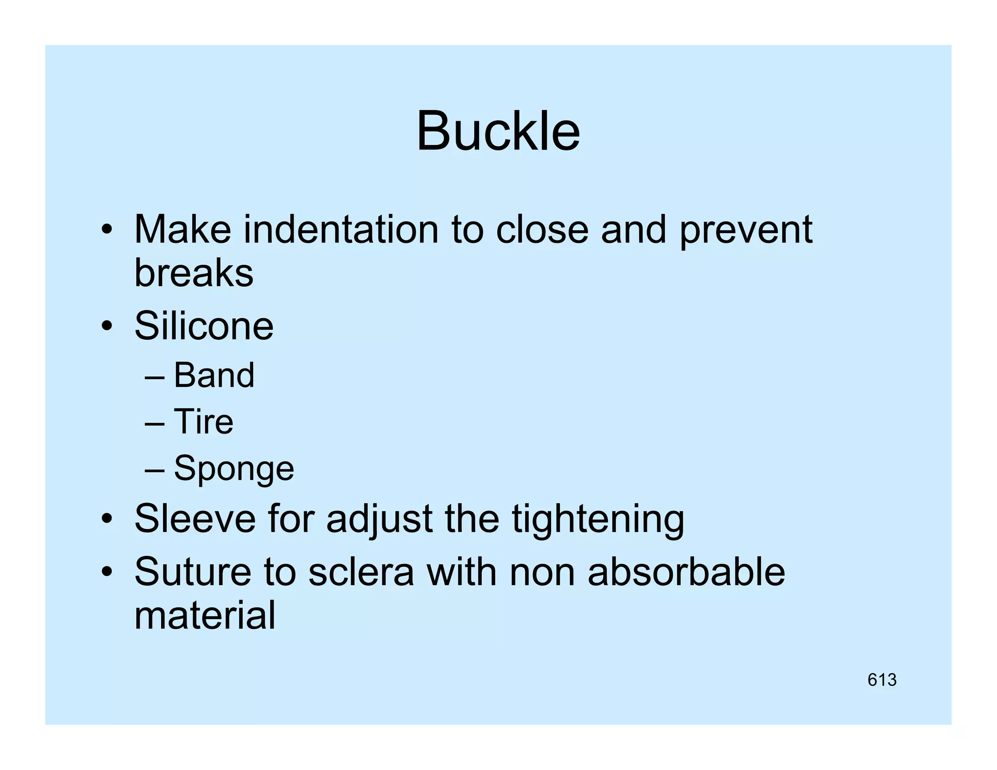 Buckle
• Make indentation to close and prevent
breaks
• Silicone
– Band
– Tire
– Sponge

• Sleeve for adjust the tightening
• Suture to sclera with non absorbable
material
613

 