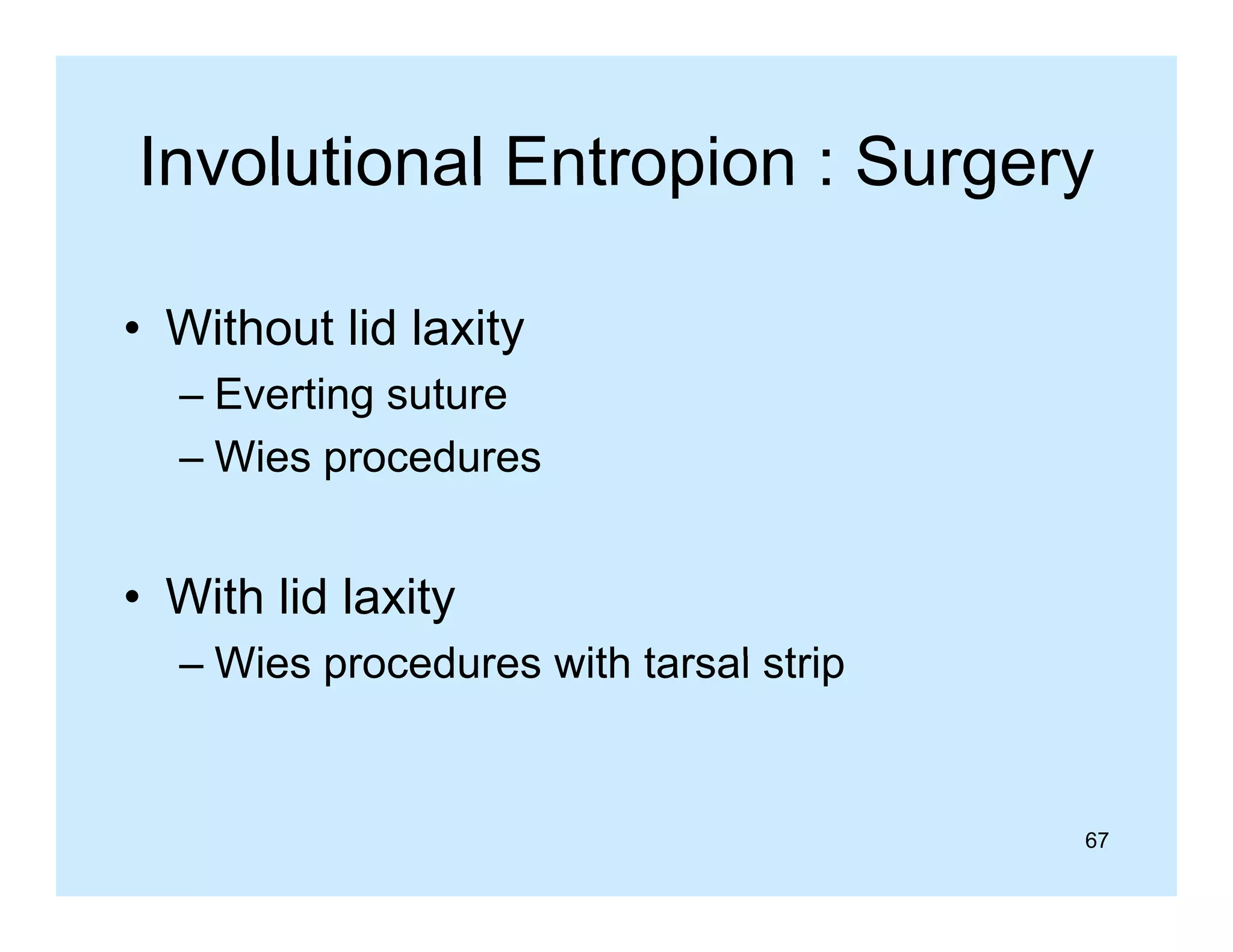 Involutional Entropion : Surgery
• Without lid laxity
– Everting suture
g
– Wies procedures

• With lid laxity
– Wies procedures with tarsal strip

67

 