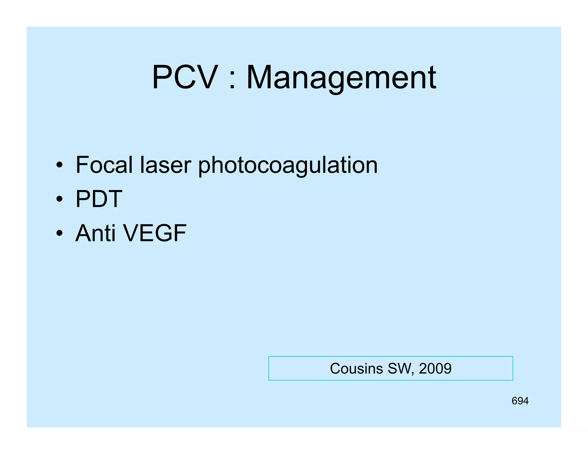 PCV : Management
• Focal laser photocoagulation
• PDT
• Anti VEGF

Cousins SW 2009
SW,
694

 