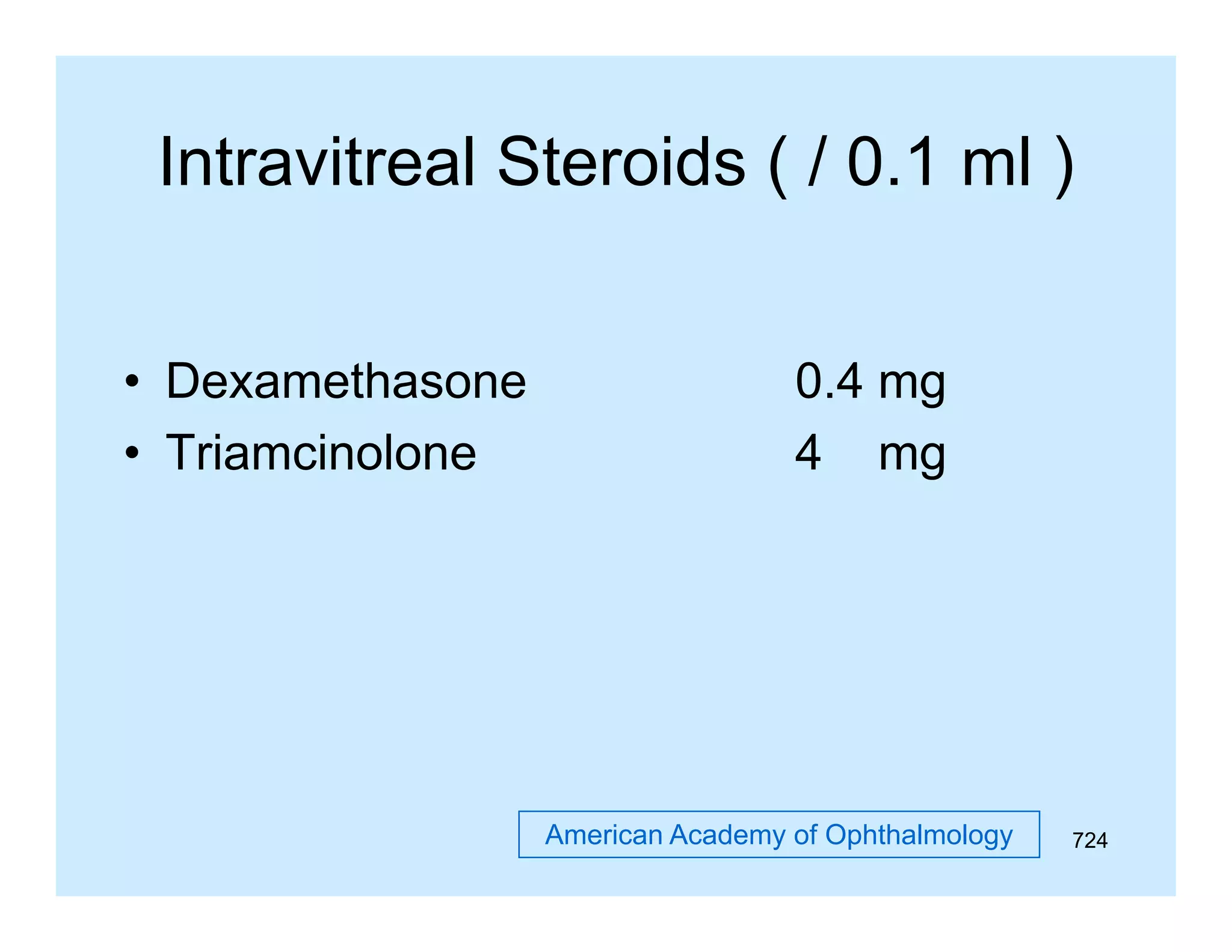 Intravitreal Steroids ( / 0.1 ml )
01
• Dexamethasone
• Triamcinolone

0.4 mg
4 mg

American Academy of Ophthalmology

724

 