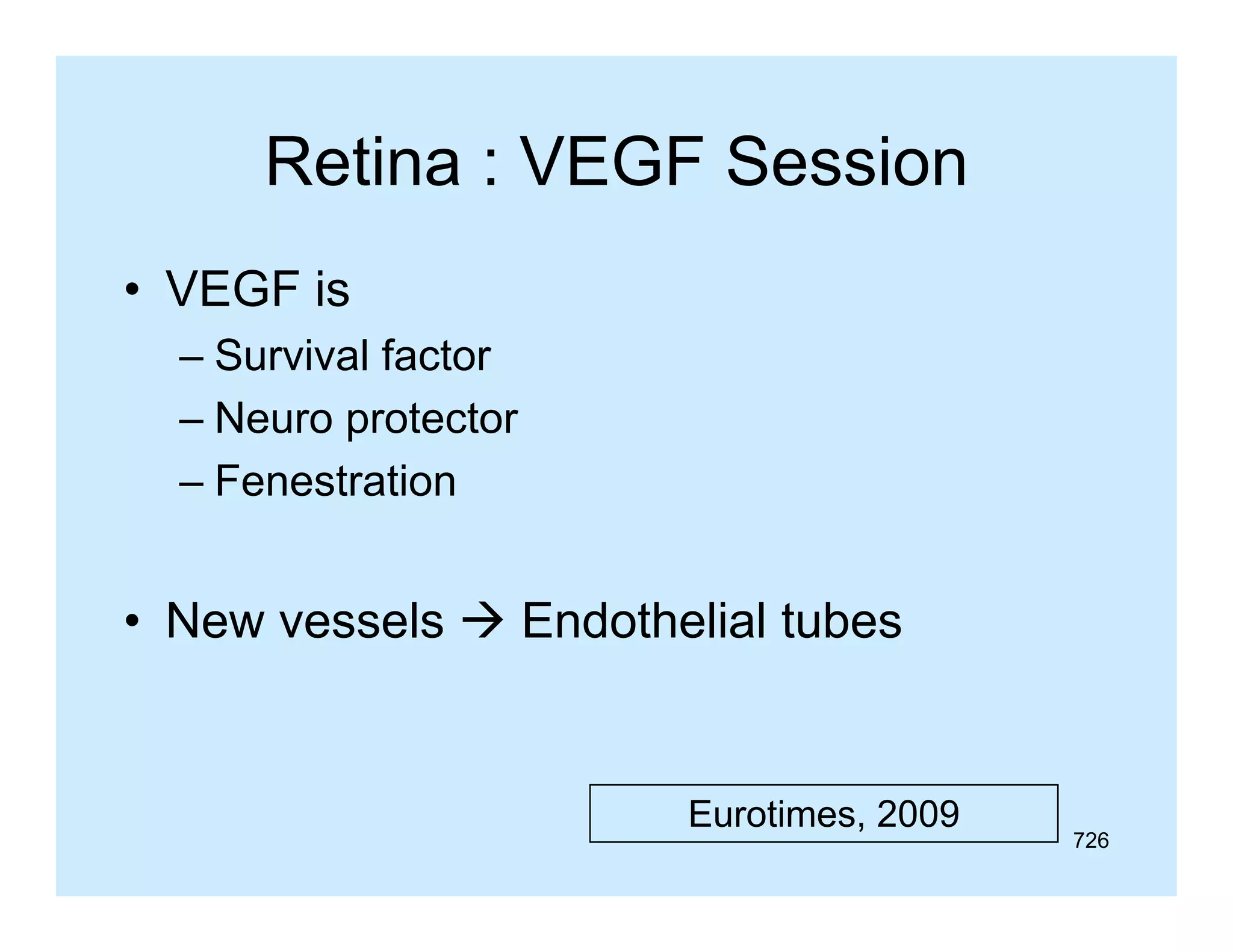 Retina : VEGF Session
• VEGF is
– Survival factor
– Neuro protector
– Fenestration

• New vessels  Endothelial tubes

Eurotimes, 2009

726

 
