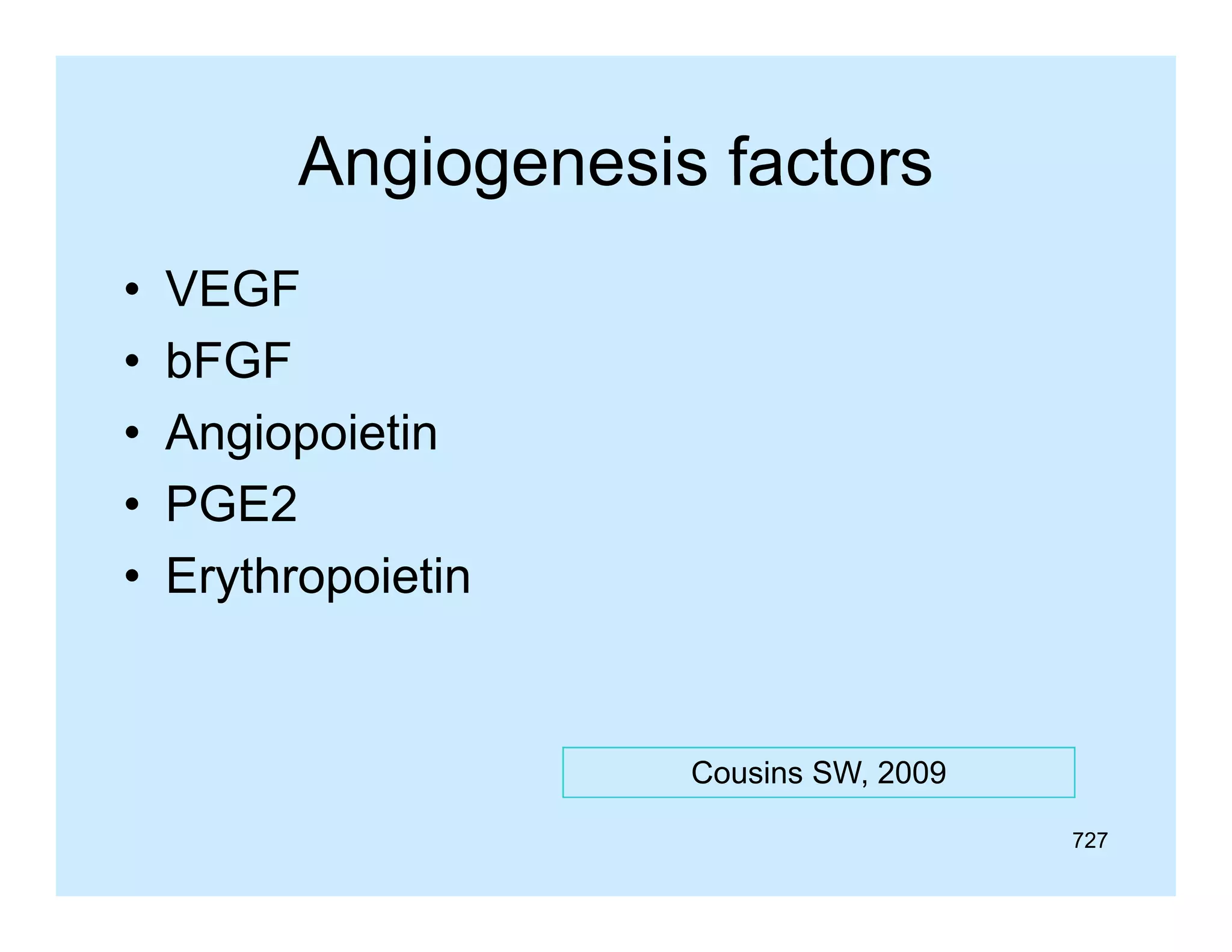 Angiogenesis factors
•
•
•
•
•

VEGF
bFGF
Angiopoietin
A i
i ti
PGE2
Erythropoietin

Cousins SW 2009
SW,
727

 