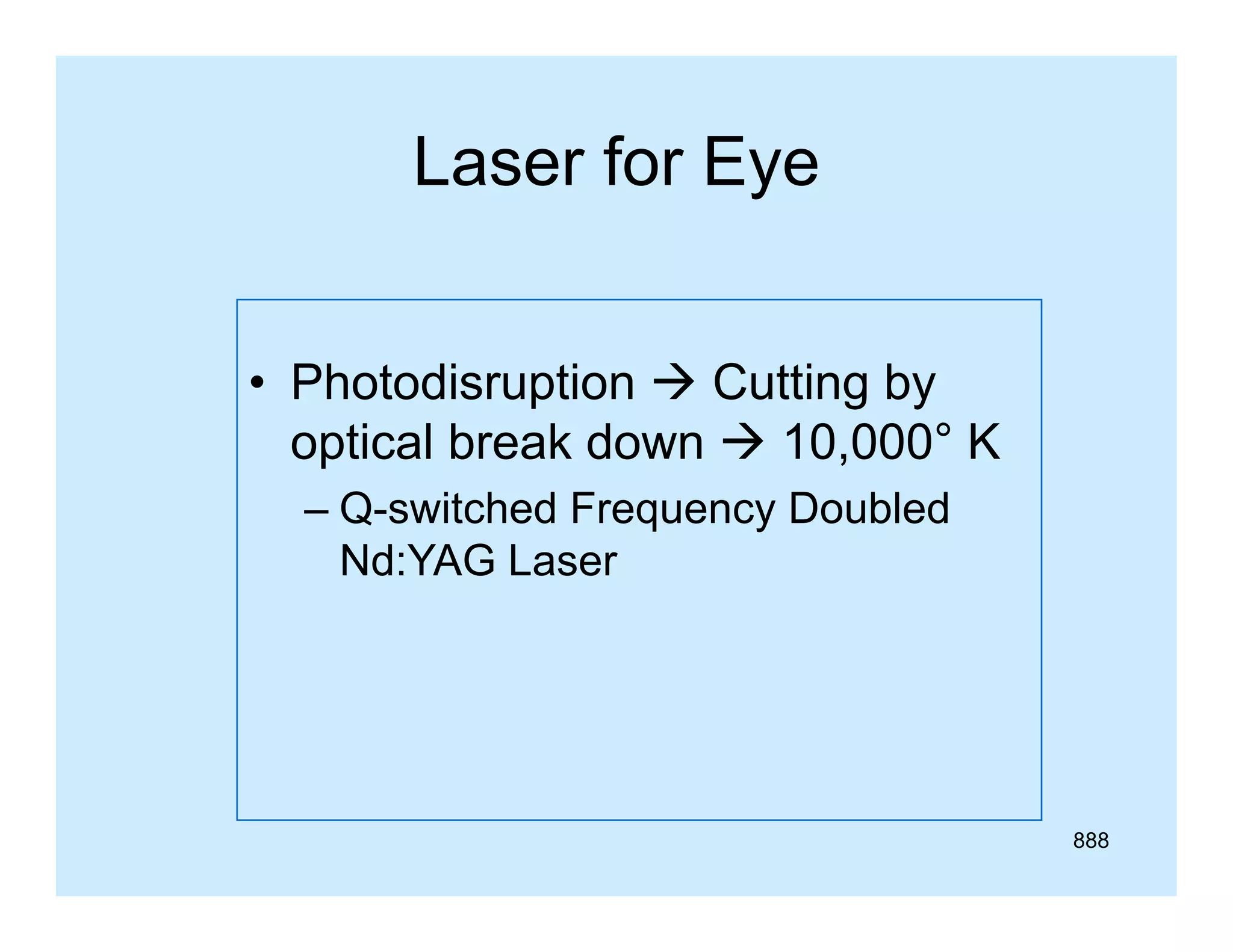 Laser for Eye
• Photodisruption  Cutting by
optical break down  10,000° K
– Q-switched Frequency Doubled
Nd:YAG Laser

888

 