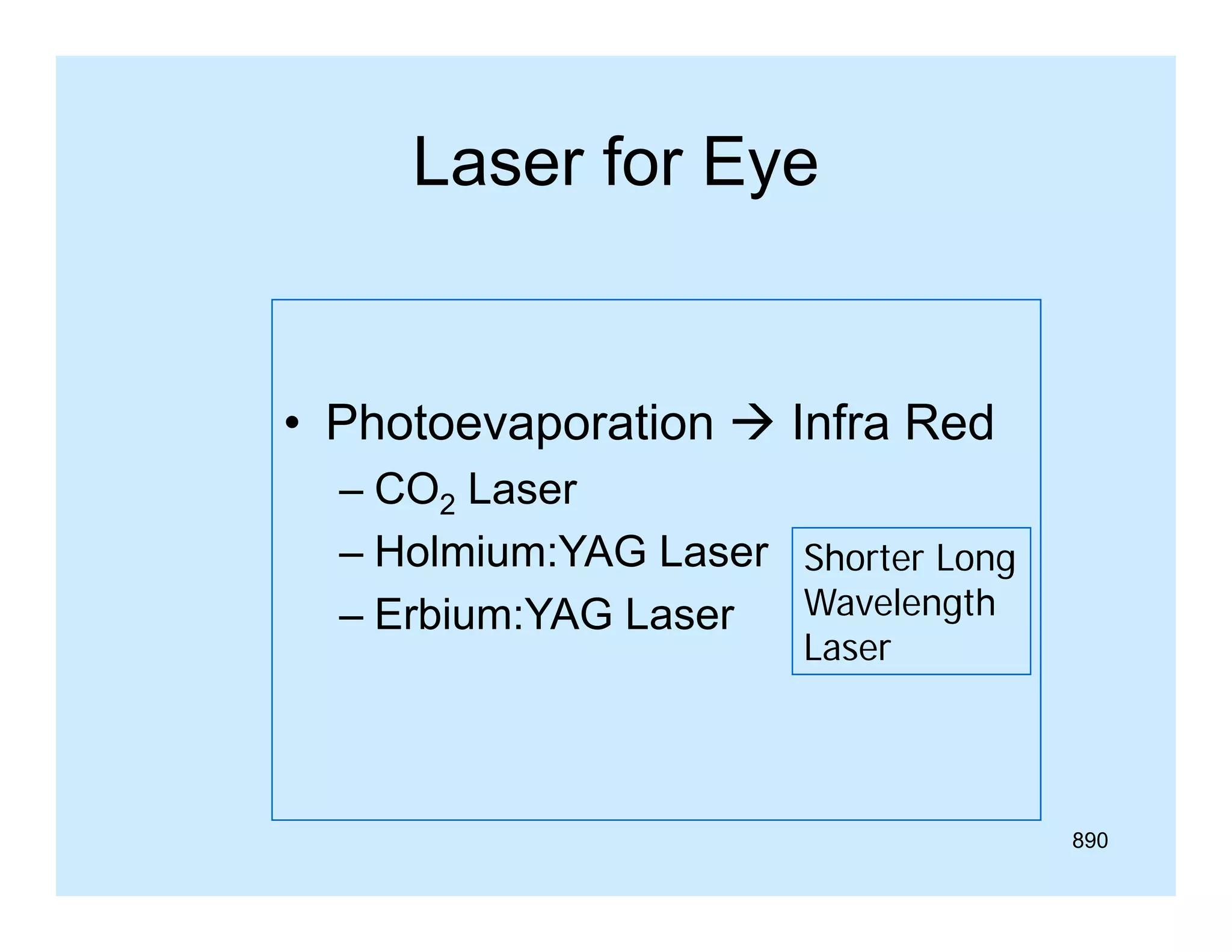 Laser for Eye

• Photoevaporation  Infra Red
– CO2 Laser
–H l i
Holmium:YAG L
YAG Laser Shorter Long
Wavelength
– Erbium:YAG Laser
Laser

890

 