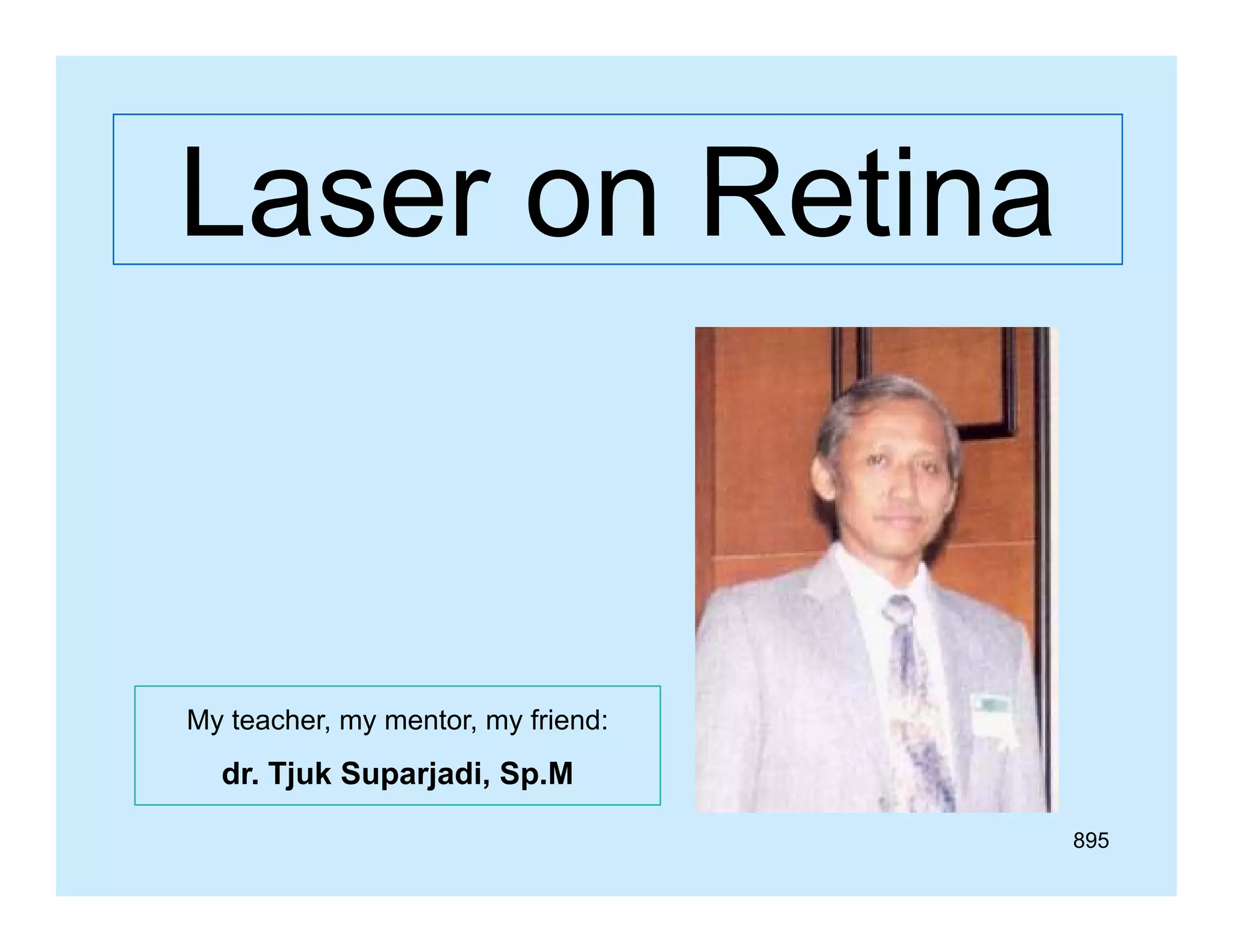 Laser on Retina

My teacher, my mentor, my friend:

dr.
dr Tjuk Suparjadi Sp M
Suparjadi, Sp.M
895

 
