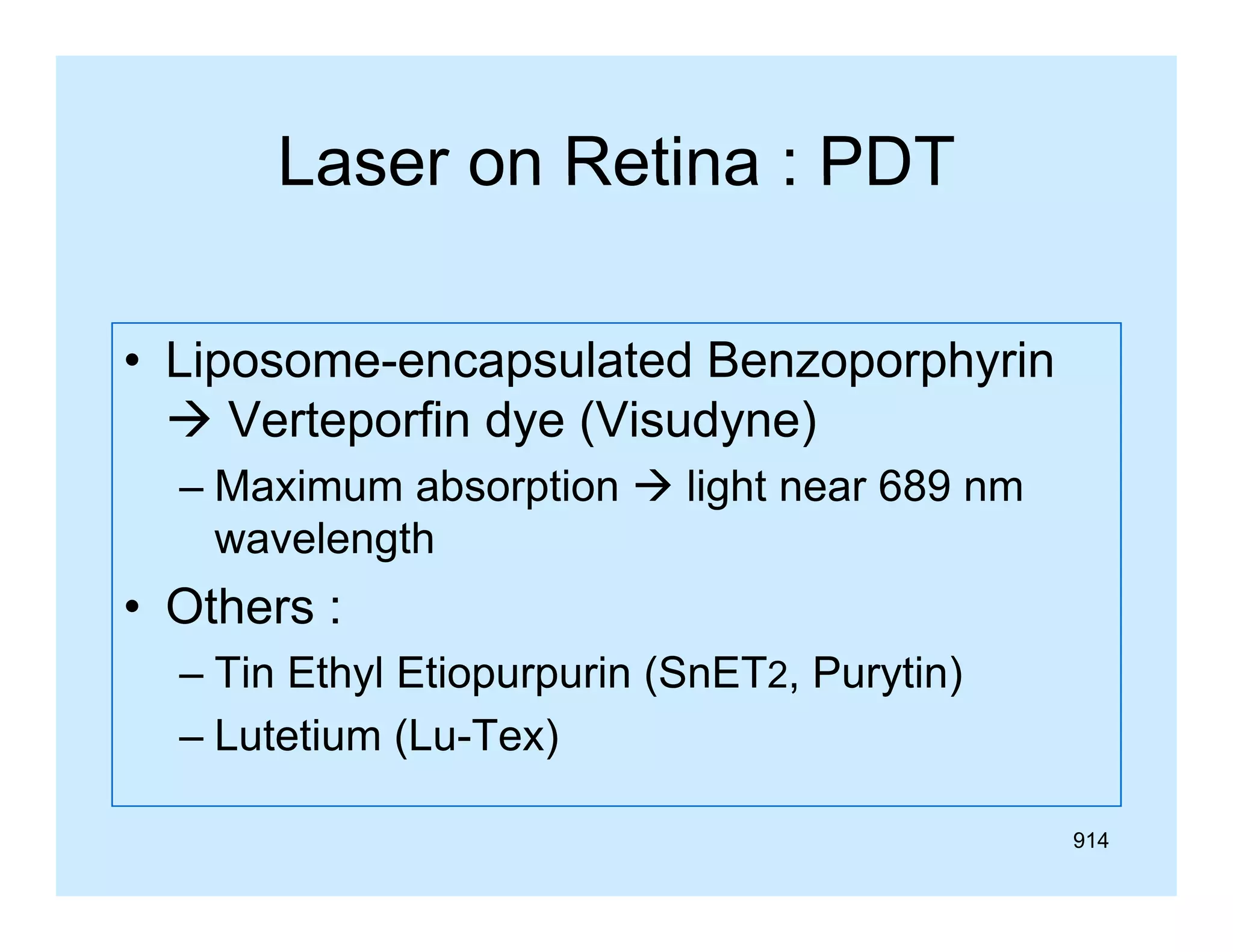 Laser on Retina : PDT
• Liposome-encapsulated Benzoporphyrin
 Verteporfin dye (Visudyne)
– Maximum absorption  light near 689 nm
wavelength

• Others :
– Tin Ethyl Etiopurpurin (SnET2, Purytin)
– Lutetium (Lu-Tex)
914

 