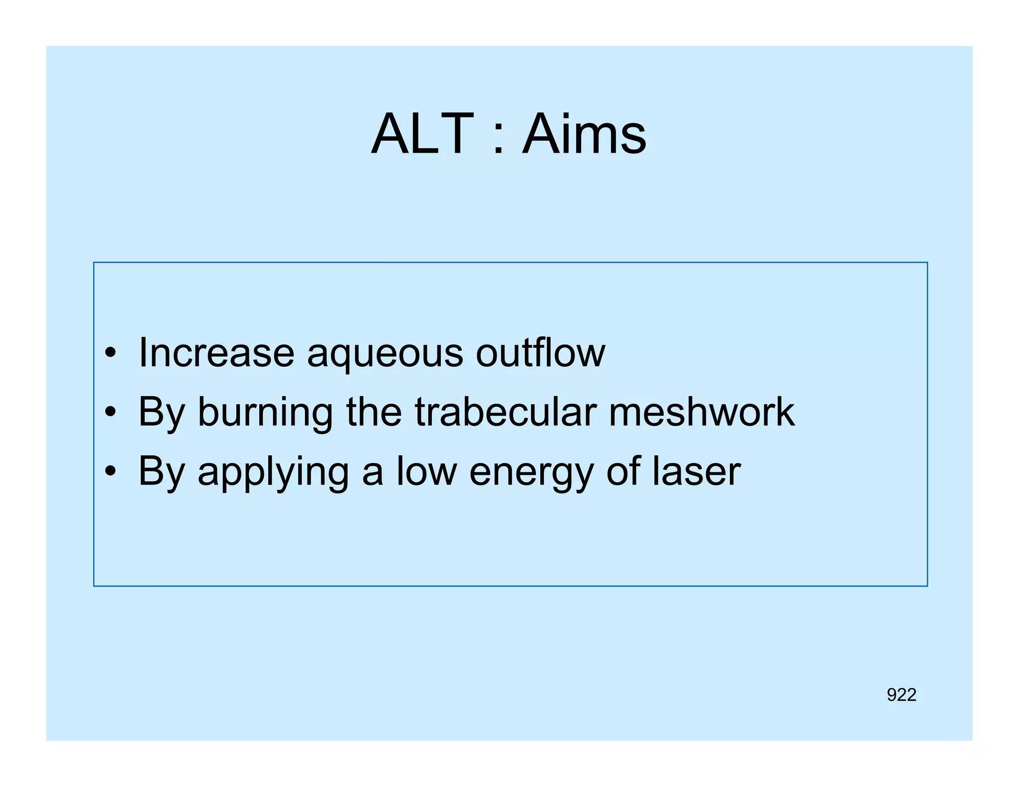ALT : Aims

• I
Increase aqueous outflow
tfl
• By burning the trabecular meshwork
• By applying a low energy of laser

922

 