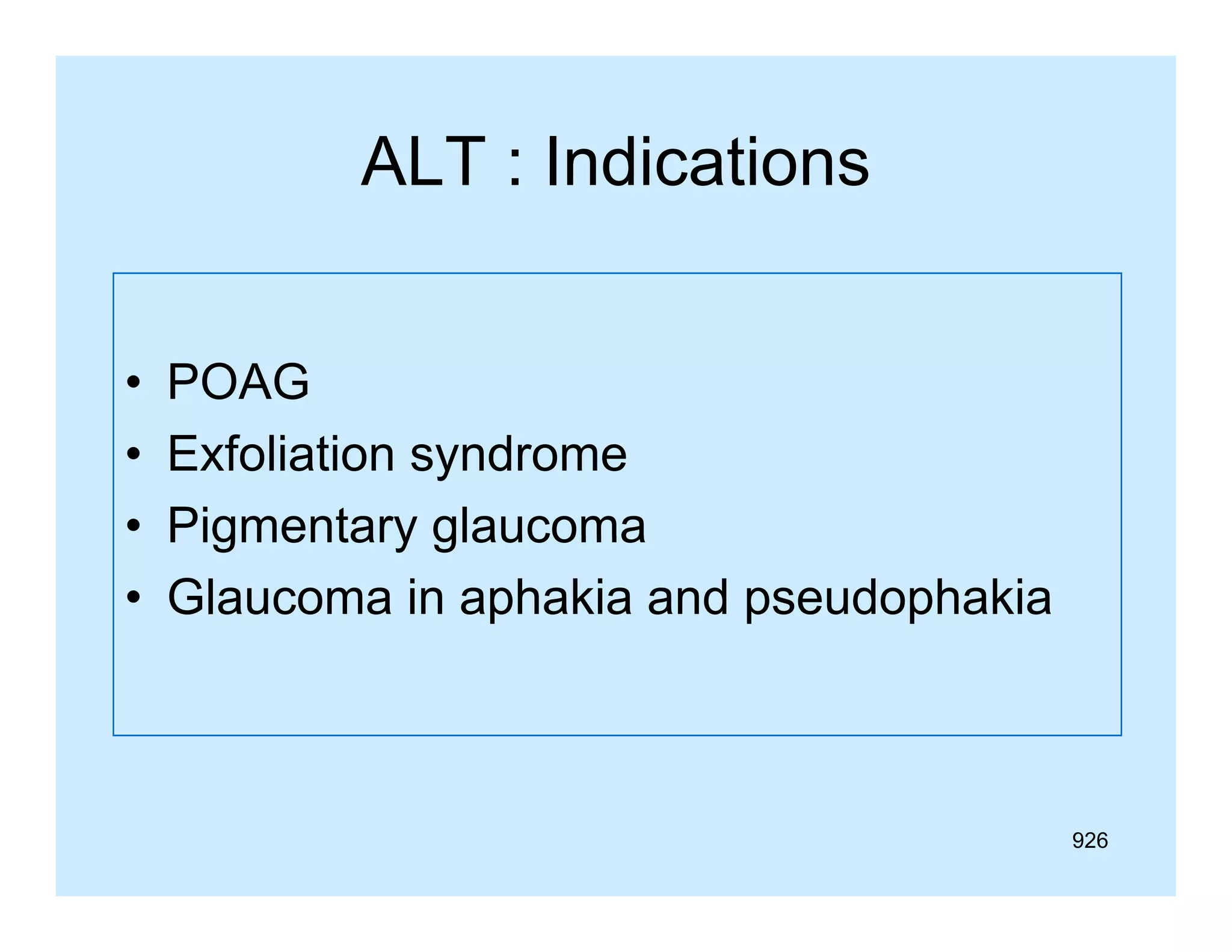 ALT : Indications
•
•
•
•

POAG
Exfoliation syndrome
Pigmentary glaucoma
Glaucoma in aphakia and pseudophakia

926

 
