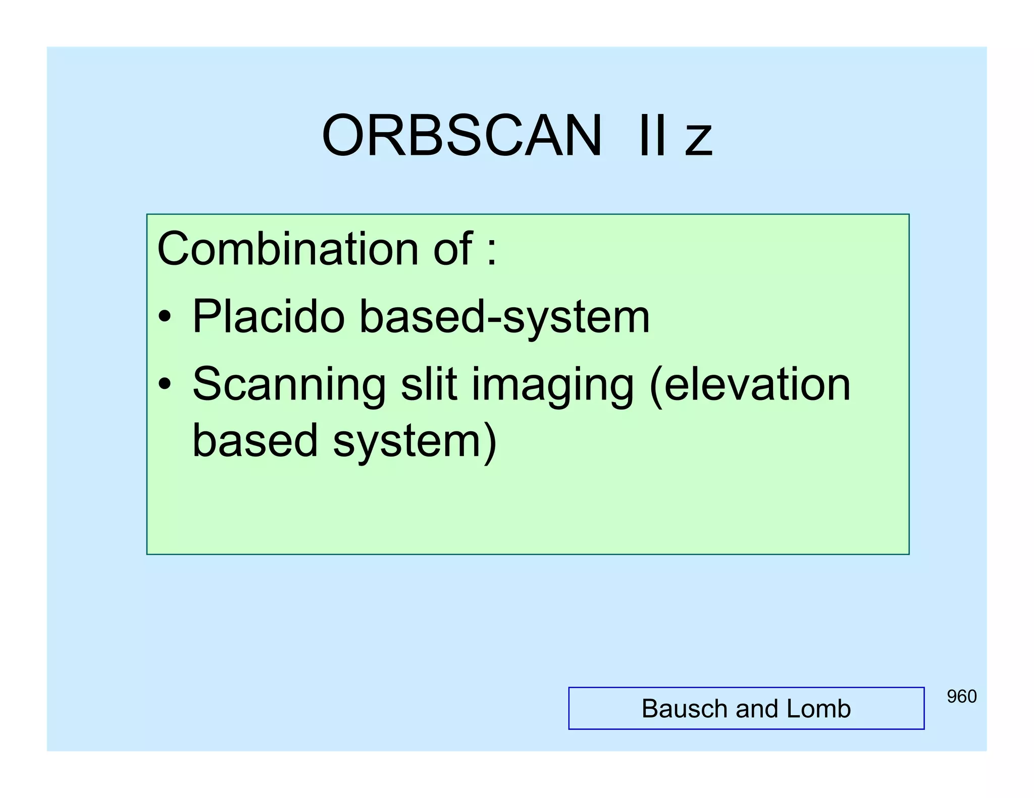 ORBSCAN II z
Combination of :
• Placido based-system
• Scanning slit imaging (elevation
based system)

Bausch and Lomb

960

 