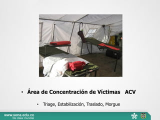 • Área de Concentración de Víctimas ACV
• Triage, Estabilización, Traslado, Morgue
 