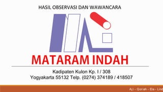 HASIL OBSERVASI DAN WAWANCARA
Kadipaten Kulon Kp. I / 308
Yogyakarta 55132 Telp. (0274) 374189 / 418507
Aj i - Qoriah - Ela - Lind
 