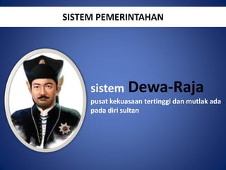 SISTEM PEMERINTAHAN

sistem Dewa-Raja
pusat kekuasaan tertinggi dan mutlak ada
pada diri sultan

 