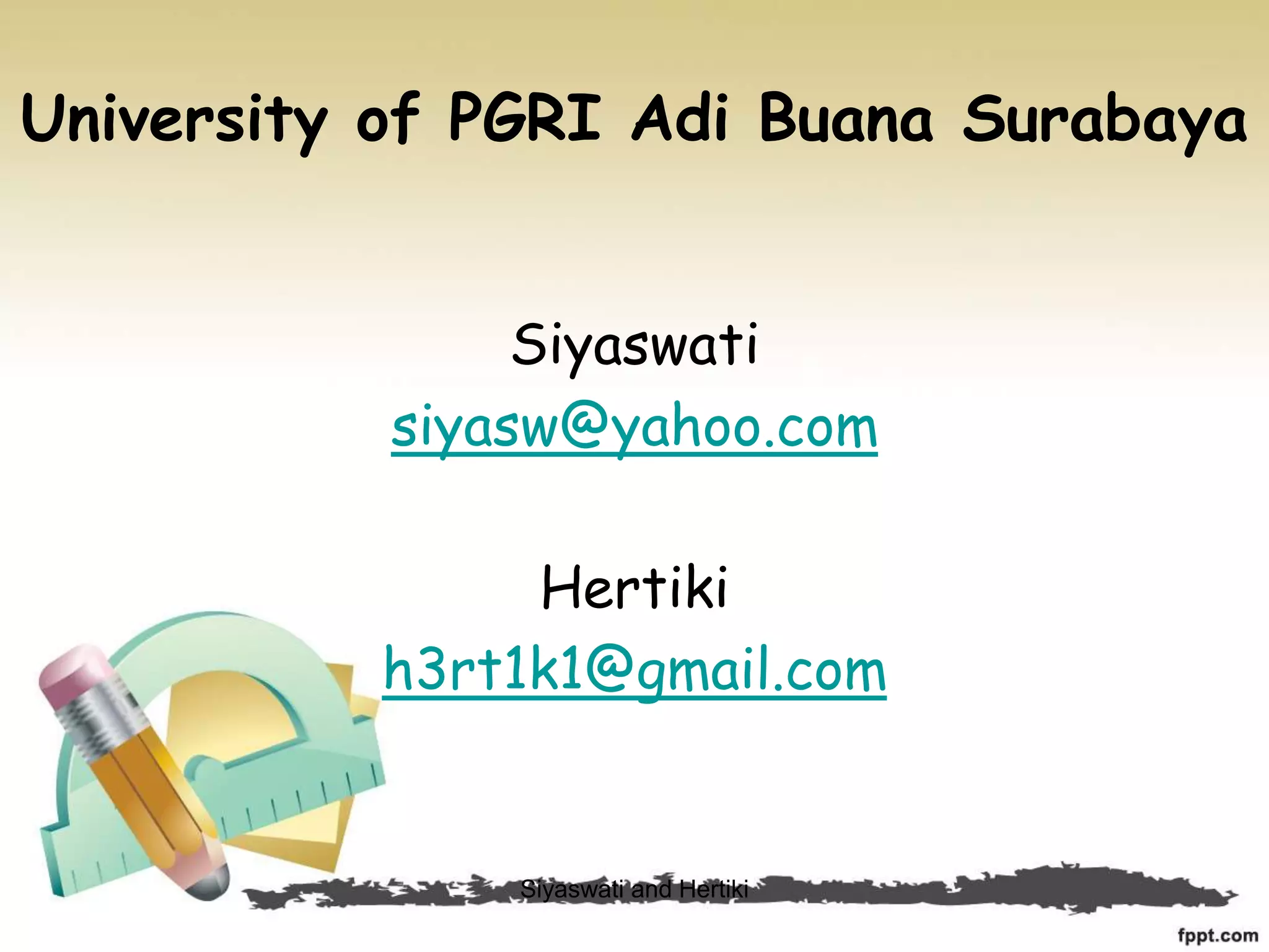 University of PGRI Adi Buana Surabaya
Siyaswati
siyasw@yahoo.com
Hertiki
h3rt1k1@gmail.com
Siyaswati and Hertiki
 