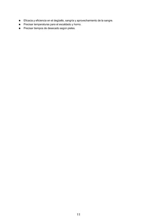 Eficacia y eficiencia en el degüello, sangría y aprovechamiento de la sangre.
Precisar temperaturas para el escaldado y horno.
Precisar tiempos de desecado según pieles.




                                             11
 