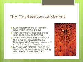 There are ceremonial offerings to the land-based gods Rongo, Uenuku and Whiro to ensure good crops for the coming year.  