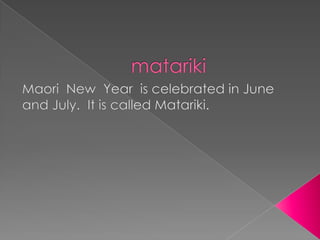 matarikiMaori  New  Year  is celebrated in June and July.  It is called Matariki.  