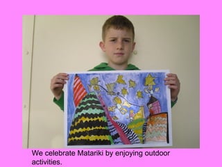 We celebrate Matariki by enjoying outdoor
activities.
 