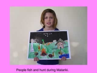 People fish and hunt during Matariki.
 