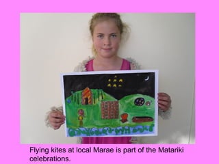 Flying kites at local Marae is part of the Matariki
celebrations.
 