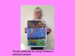 People celebrate by using Pukaea to
welcome people.
 