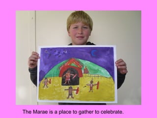 The Marae is a place to gather to celebrate.
 