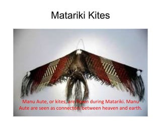 Matariki Kites
Manu Aute, or kites, are flown during Matariki. Manu
Aute are seen as connectors between heaven and earth.
 