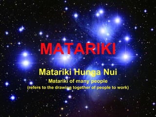 MATARIKI
     Matariki Hunga Nui
          Matariki of many people
(refers to the drawing together of people to work)
 