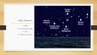 A . Black
B . Tane the god of light
C . Flax
D . Make the sea salty
Quiz Answers