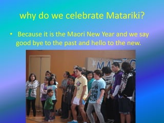 why do we celebrate Matariki? Because it is the Maori New Year and we say good bye to the past and hello to the new.