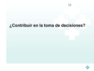 11




¿Contribuir en la toma de decisiones?
 