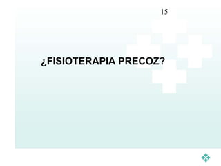15




¿FISIOTERAPIA PRECOZ?
 