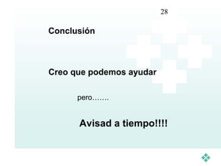 28

Conclusión



Creo que podemos ayudar

      pero…….


      Avisad a tiempo!!!!
 