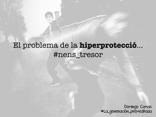El problema de la hiperprotecció...
#nens_tresor
Domingo Comas
#La_generación_premeditada
 