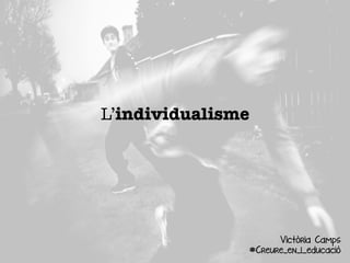 L’individualisme
Victòria Camps
#Creure_en_l_educació
 
