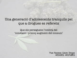 Una generació d’adolescents tranquils pel
que a drogues es refereix 
Que els persegueix l’ombra del 
‘constant i precoç augment del consum’
Plan Nacional Sobre Drogas
#EDADES #ESTUDES
 