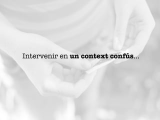 Intervenir en un context confús... 
 