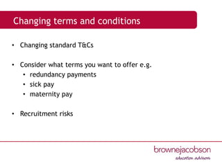 Changing terms and conditions
• Changing standard T&Cs
• Consider what terms you want to offer e.g.
• redundancy payments
• sick pay
• maternity pay
• Recruitment risks
 