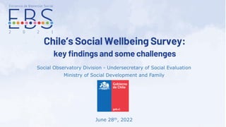 Chile’s Social Wellbeing Survey:
key findings and some challenges
Social Observatory Division - Undersecretary of Social Evaluation
Ministry of Social Development and Family
June 28th, 2022
 