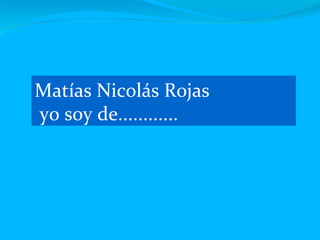 Matías Nicolás Rojas yo soy de............ 